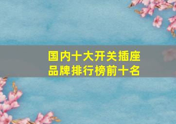 国内十大开关插座品牌排行榜前十名