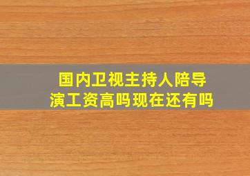 国内卫视主持人陪导演工资高吗现在还有吗