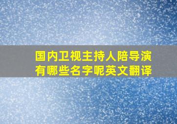 国内卫视主持人陪导演有哪些名字呢英文翻译