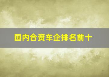 国内合资车企排名前十