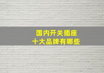 国内开关插座十大品牌有哪些