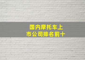 国内摩托车上市公司排名前十