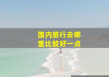 国内旅行去哪里比较好一点