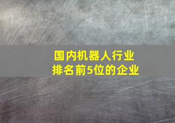 国内机器人行业排名前5位的企业