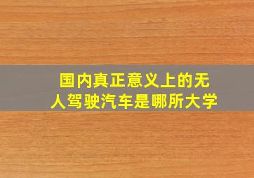 国内真正意义上的无人驾驶汽车是哪所大学