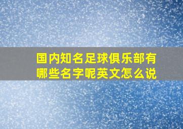 国内知名足球俱乐部有哪些名字呢英文怎么说