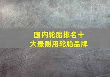 国内轮胎排名十大最耐用轮胎品牌