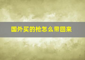 国外买的枪怎么带回来