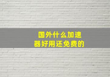 国外什么加速器好用还免费的