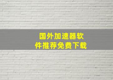 国外加速器软件推荐免费下载