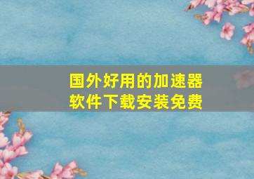 国外好用的加速器软件下载安装免费