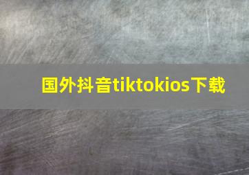 国外抖音tiktokios下载