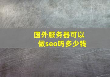 国外服务器可以做seo吗多少钱