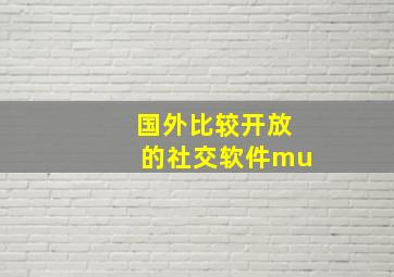 国外比较开放的社交软件mu