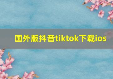 国外版抖音tiktok下载ios