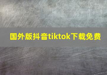 国外版抖音tiktok下载免费