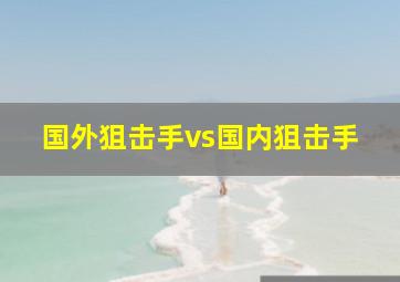 国外狙击手vs国内狙击手