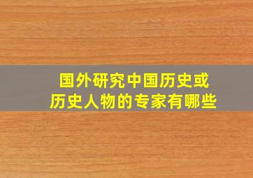 国外研究中国历史或历史人物的专家有哪些