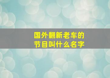 国外翻新老车的节目叫什么名字