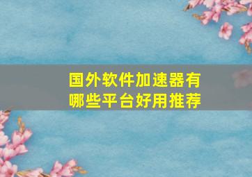 国外软件加速器有哪些平台好用推荐