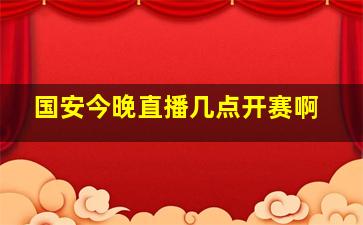 国安今晚直播几点开赛啊