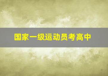 国家一级运动员考高中