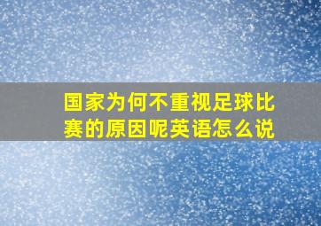 国家为何不重视足球比赛的原因呢英语怎么说