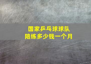 国家乒乓球球队陪练多少钱一个月