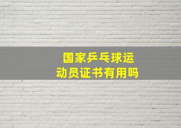 国家乒乓球运动员证书有用吗