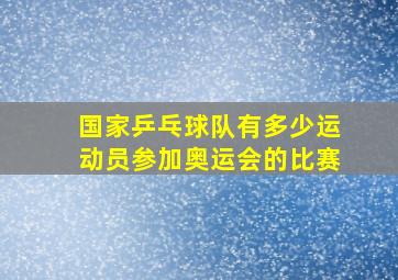 国家乒乓球队有多少运动员参加奥运会的比赛