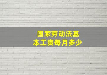 国家劳动法基本工资每月多少