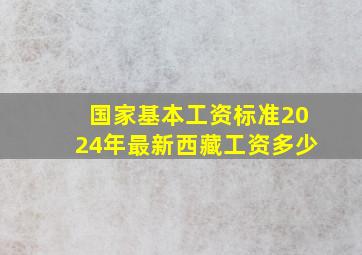 国家基本工资标准2024年最新西藏工资多少