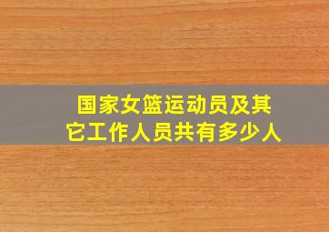 国家女篮运动员及其它工作人员共有多少人