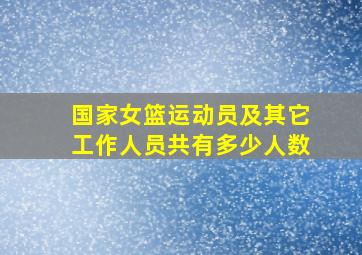 国家女篮运动员及其它工作人员共有多少人数