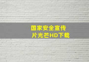 国家安全宣传片光芒HD下载