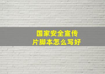 国家安全宣传片脚本怎么写好