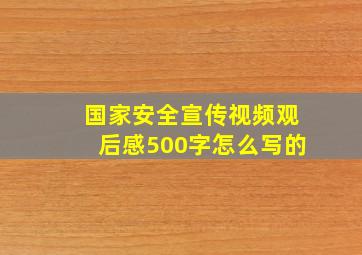 国家安全宣传视频观后感500字怎么写的