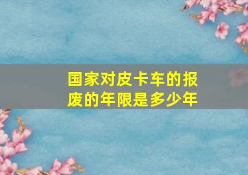 国家对皮卡车的报废的年限是多少年