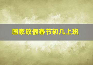 国家放假春节初几上班