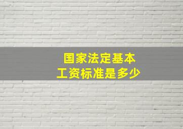 国家法定基本工资标准是多少