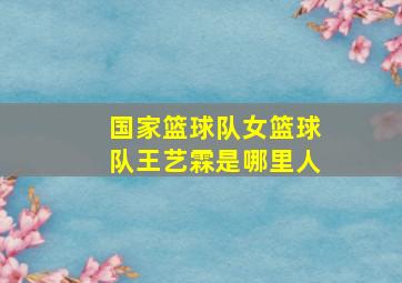 国家篮球队女篮球队王艺霖是哪里人