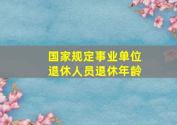 国家规定事业单位退休人员退休年龄