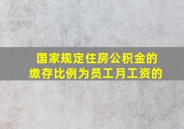 国家规定住房公积金的缴存比例为员工月工资的