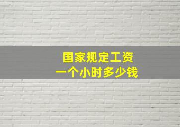 国家规定工资一个小时多少钱