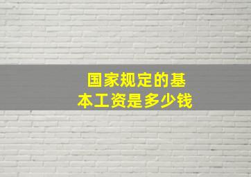 国家规定的基本工资是多少钱