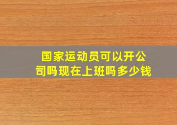 国家运动员可以开公司吗现在上班吗多少钱