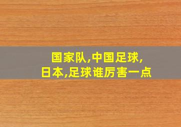 国家队,中国足球,日本,足球谁厉害一点