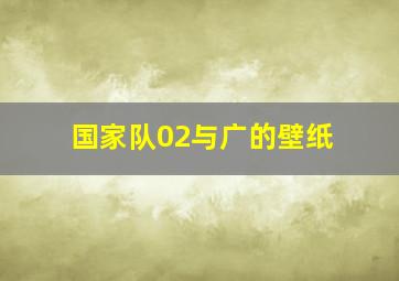 国家队02与广的壁纸