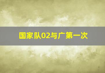 国家队02与广第一次