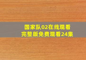 国家队02在线观看完整版免费观看24集